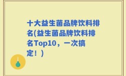 十大益生菌品牌饮料排名(益生菌品牌饮料排名Top10，一次搞定！)