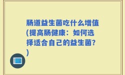 肠道益生菌吃什么增值(提高肠健康：如何选择适合自己的益生菌？)