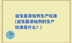 益生菌添加剂生产标准(益生菌添加剂的生产标准是什么？)