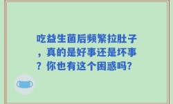 吃益生菌后频繁拉肚子，真的是好事还是坏事？你也有这个困惑吗？