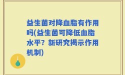 益生菌对降血脂有作用吗(益生菌可降低血脂水平？新研究揭示作用机制)