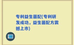专利益生菌配(专利研发成功，益生菌配方震撼上市)