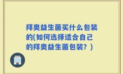 拜奥益生菌买什么包装的(如何选择适合自己的拜奥益生菌包装？)
