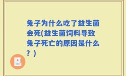 兔子为什么吃了益生菌会死(益生菌饲料导致兔子死亡的原因是什么？)