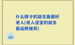 什么牌子的益生菌最好老人(老人适宜的益生菌品牌推荐)