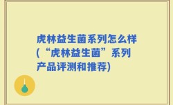 虎林益生菌系列怎么样(“虎林益生菌”系列产品评测和推荐)