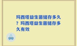 玛西塔益生菌储存多久？玛西塔益生菌储存多久有效