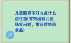 儿童肠胃不好吃点什么益生菌(有效缓解儿童肠胃问题，推荐益生菌食品)