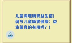 儿童调理肠胃益生菌(调节儿童肠胃健康：益生菌真的有用吗？)