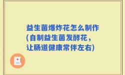 益生菌爆炸花怎么制作(自制益生菌发酵花，让肠道健康常伴左右)