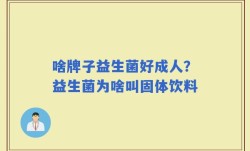 啥牌子益生菌好成人？益生菌为啥叫固体饮料