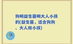 狗喝益生菌喝大人小孩的(益生菌，适合狗狗、大人和小孩)