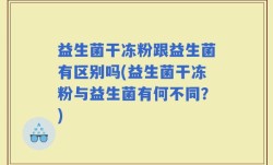 益生菌干冻粉跟益生菌有区别吗(益生菌干冻粉与益生菌有何不同？)