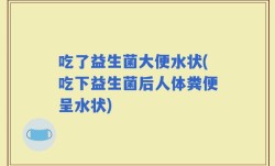 吃了益生菌大便水状(吃下益生菌后人体粪便呈水状)