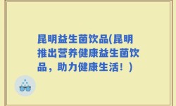 昆明益生菌饮品(昆明推出营养健康益生菌饮品，助力健康生活！)
