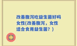改善腹泻吃益生菌好吗女性(改善腹泻，女性适合食用益生菌？)