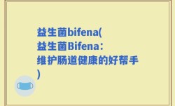 益生菌bifena(益生菌Bifena：维护肠道健康的好帮手)