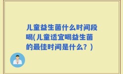 儿童益生菌什么时间段喝(儿童适宜喝益生菌的最佳时间是什么？)