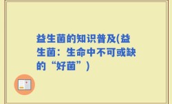 益生菌的知识普及(益生菌：生命中不可或缺的“好菌”)