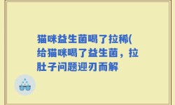 猫咪益生菌喝了拉稀(给猫咪喝了益生菌，拉肚子问题迎刃而解