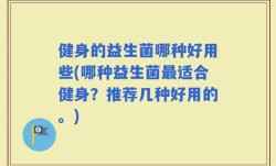健身的益生菌哪种好用些(哪种益生菌最适合健身？推荐几种好用的。)