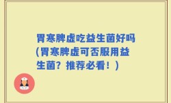 胃寒脾虚吃益生菌好吗(胃寒脾虚可否服用益生菌？推荐必看！)