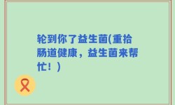 轮到你了益生菌(重拾肠道健康，益生菌来帮忙！)