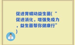 促进胃蠕动益生菌(“促进消化，增强免疫力，益生菌帮你健康行”)