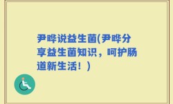 尹晔说益生菌(尹晔分享益生菌知识，呵护肠道新生活！)
