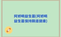 阿娇喝益生菌(阿娇喝益生菌保持肠道健康)
