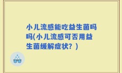 小儿流感能吃益生菌吗吗(小儿流感可否用益生菌缓解症状？)