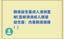 肠道益生菌成人澳洲直邮(直邮澳洲成人肠道益生菌：改善肠道健康！)