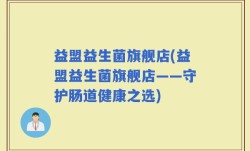 益盟益生菌旗舰店(益盟益生菌旗舰店——守护肠道健康之选)