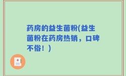 药房的益生菌粉(益生菌粉在药房热销，口碑不俗！)