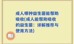 成人哪种益生菌能帮助吸收(成人能帮助吸收的益生菌：详解推荐与使用方法)