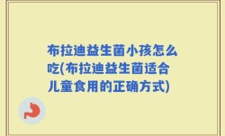 布拉迪益生菌小孩怎么吃(布拉迪益生菌适合儿童食用的正确方式)