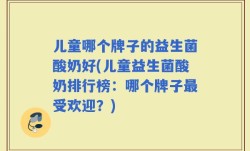 儿童哪个牌子的益生菌酸奶好(儿童益生菌酸奶排行榜：哪个牌子最受欢迎？)