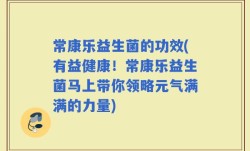 常康乐益生菌的功效(有益健康！常康乐益生菌马上带你领略元气满满的力量)