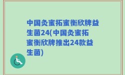 中国灸蜜拓蜜衡欣牌益生菌24(中国灸蜜拓蜜衡欣牌推出24款益生菌)