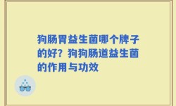 狗肠胃益生菌哪个牌子的好？狗狗肠道益生菌的作用与功效