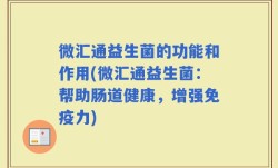 微汇通益生菌的功能和作用(微汇通益生菌：帮助肠道健康，增强免疫力)