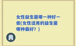 女性益生菌哪一种好一些(女性适用的益生菌哪种最好？)