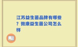 江苏益生菌品牌有哪些？微康益生菌公司怎么样
