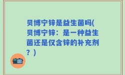 贝博宁锌是益生菌吗(贝博宁锌：是一种益生菌还是仅含锌的补充剂？)