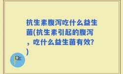 抗生素腹泻吃什么益生菌(抗生素引起的腹泻，吃什么益生菌有效？)