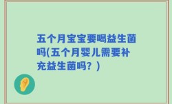五个月宝宝要喝益生菌吗(五个月婴儿需要补充益生菌吗？)
