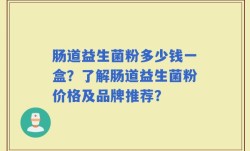 肠道益生菌粉多少钱一盒？了解肠道益生菌粉价格及品牌推荐？