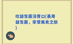 吃益生菌没胃口(善用益生菌，享受美食之旅)