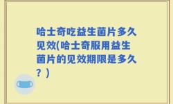 哈士奇吃益生菌片多久见效(哈士奇服用益生菌片的见效期限是多久？)