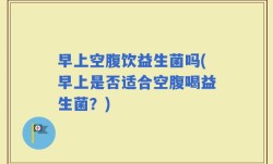早上空腹饮益生菌吗(早上是否适合空腹喝益生菌？)